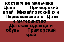 костюм на мальчика › Цена ­ 680 - Приморский край, Михайловский р-н, Первомайское с. Дети и материнство » Детская одежда и обувь   . Приморский край